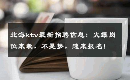 北海ktv最新招聘信息：火爆岗位来袭，不是梦，速来报名！