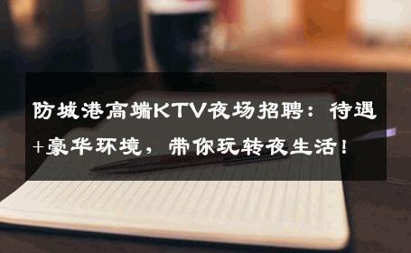 防城港高端KTV夜场招聘：待遇+豪华环境，带你玩转夜生活！