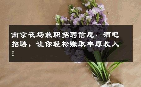 南京夜场兼职招聘信息，酒吧招聘，让你轻松赚取丰厚收入！