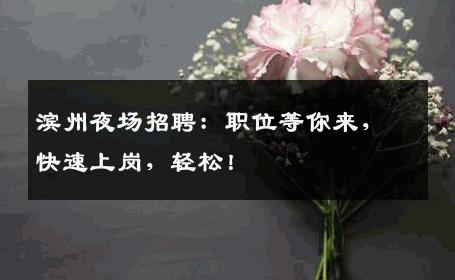 滨州夜场招聘：职位等你来，快速上岗，轻松！