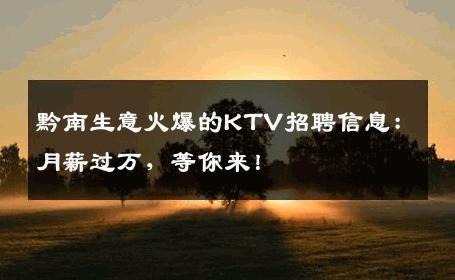 黔南生意火爆的KTV招聘信息：月薪过万，等你来！