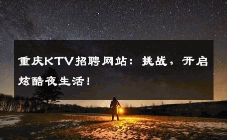 重庆KTV招聘网站：挑战，开启炫酷夜生活！