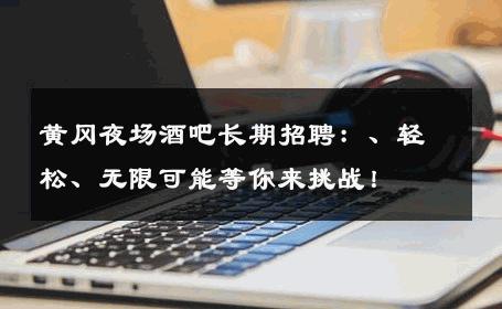 黄冈夜场酒吧长期招聘：、轻松、无限可能等你来挑战！