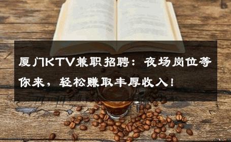 厦门KTV兼职招聘：夜场岗位等你来，轻松赚取丰厚收入！