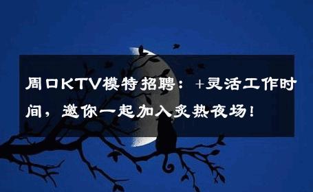 周口KTV模特招聘：+灵活工作时间，邀你一起加入炙热夜场！