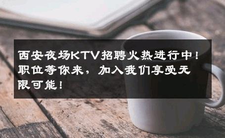 西安夜场KTV招聘火热进行中！职位等你来，加入我们享受无限可能！