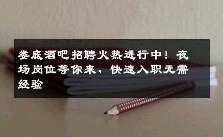 娄底酒吧招聘火热进行中！夜场岗位等你来，快速入职无需经验