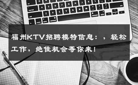 福州KTV招聘模特信息：，轻松工作，绝佳机会等你来！