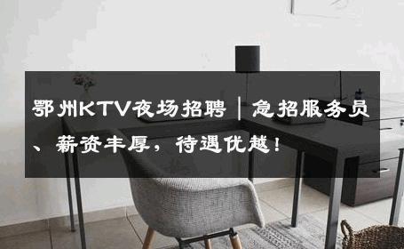 鄂州KTV夜场招聘｜急招服务员、薪资丰厚，待遇优越！