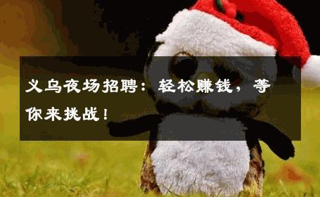 义乌夜场招聘：轻松赚钱，等你来挑战！