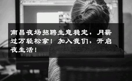 南昌夜场招聘生意稳定，月薪过万轻松拿！加入我们，开启夜生活！