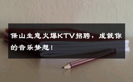 保山生意火爆KTV招聘，成就你的音乐梦想！