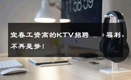 宜春工资高的KTV招聘 _ +福利，不再是梦！