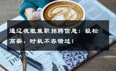 通辽夜班兼职招聘信息：轻松高薪，时机不容错过！