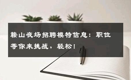鞍山夜场招聘模特信息：职位等你来挑战，轻松！