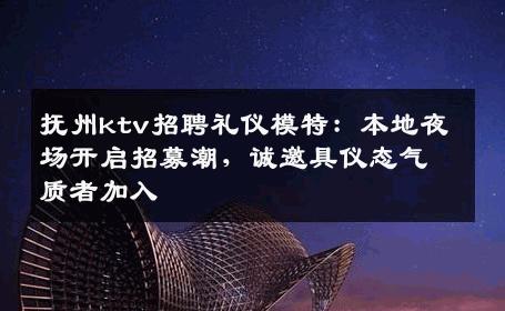 抚州ktv招聘礼仪模特：本地夜场开启招募潮，诚邀具仪态气质者加入