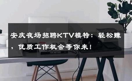 安庆夜场招聘KTV模特：轻松赚，优质工作机会等你来！