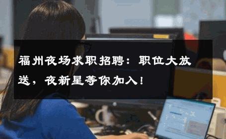 福州夜场求职招聘：职位大放送，夜新星等你加入！