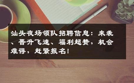 汕头夜场领队招聘信息：来袭、晋升飞速、福利超赞，机会难得，赶紧报名！