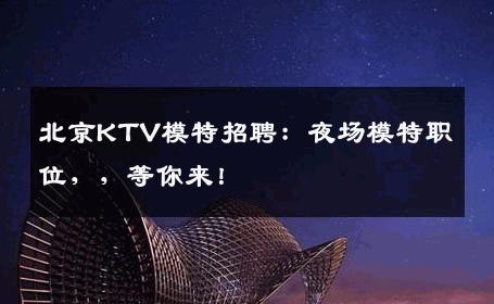 北京KTV模特招聘：夜场模特职位，，等你来！