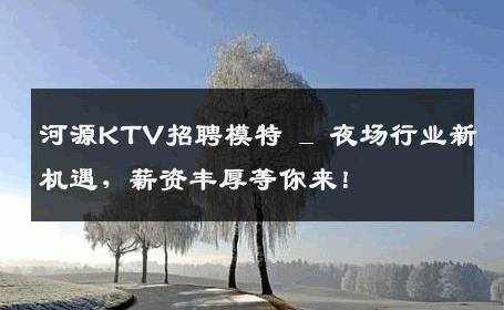 河源KTV招聘模特 _ 夜场行业新机遇，薪资丰厚等你来！