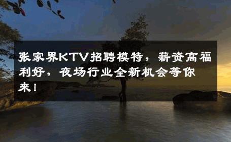 张家界KTV招聘模特，薪资高福利好，夜场行业全新机会等你来！