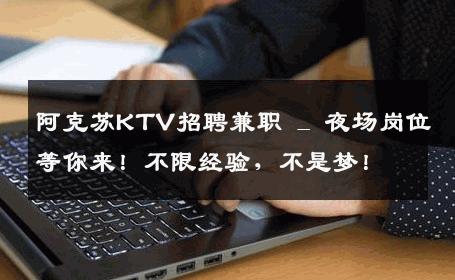 阿克苏KTV招聘兼职 _ 夜场岗位等你来！不限经验，不是梦！