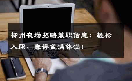 柳州夜场招聘兼职信息：轻松入职，赚得盆满钵满！
