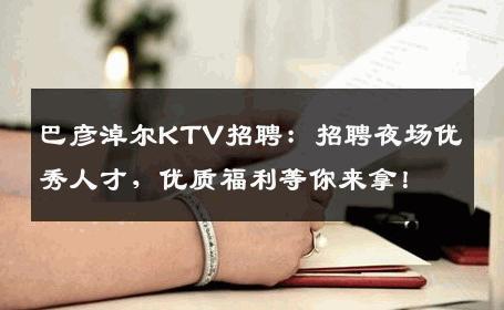 巴彦淖尔KTV招聘：招聘夜场优秀人才，优质福利等你来拿！