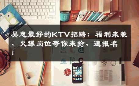 吴忠最好的KTV招聘：福利来袭，火爆岗位等你来抢，速报名！