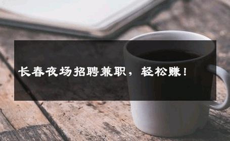 长春夜场招聘兼职，轻松赚！