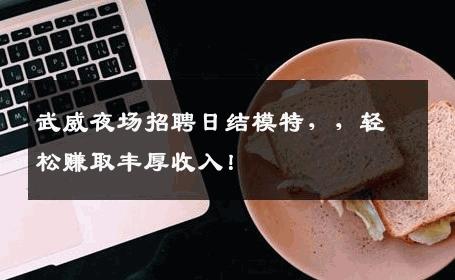 武威夜场招聘日结模特，，轻松赚取丰厚收入！