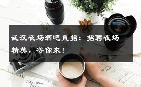 武汉夜场酒吧直招：招聘夜场精英，等你来！