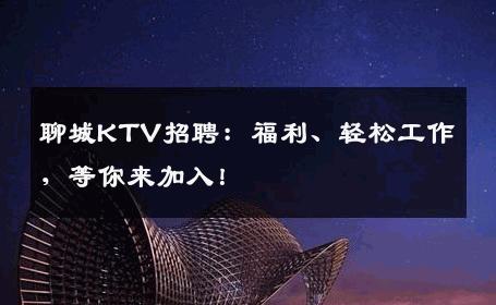 聊城KTV招聘：福利、轻松工作，等你来加入！