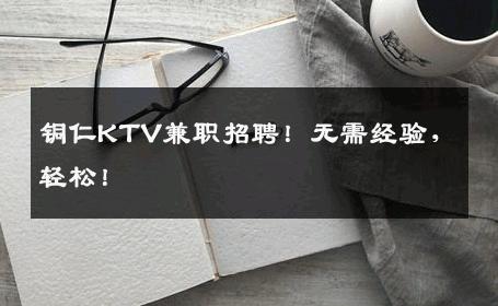 铜仁KTV兼职招聘！无需经验，轻松！