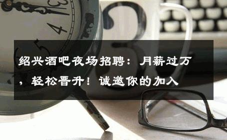 绍兴酒吧夜场招聘：月薪过万，轻松晋升！诚邀你的加入