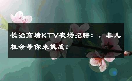 长治高端KTV夜场招聘：，非凡机会等你来挑战！