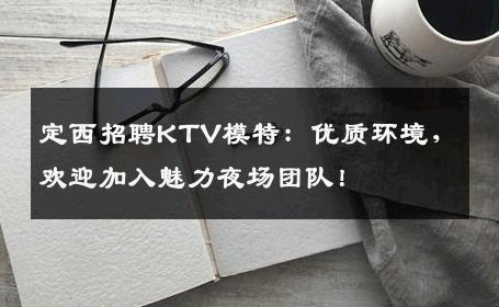 定西招聘KTV模特：优质环境，欢迎加入魅力夜场团队！