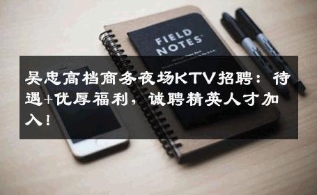 吴忠高档商务夜场KTV招聘：待遇+优厚福利，诚聘精英人才加入！