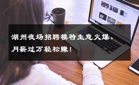 湖州夜场招聘模特生意火爆，月薪过万轻松赚！