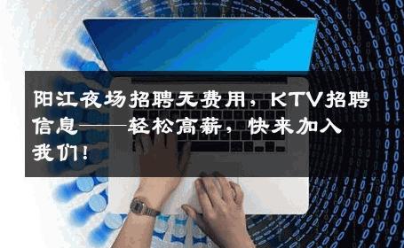 阳江夜场招聘无费用，KTV招聘信息——轻松高薪，快来加入我们！