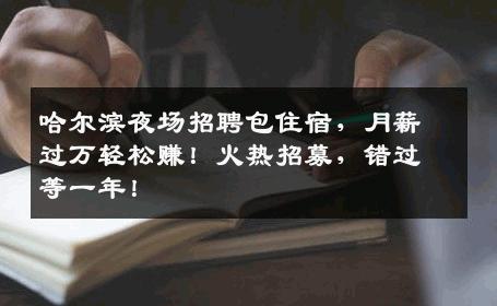 哈尔滨夜场招聘包住宿，月薪过万轻松赚！火热招募，错过等一年！