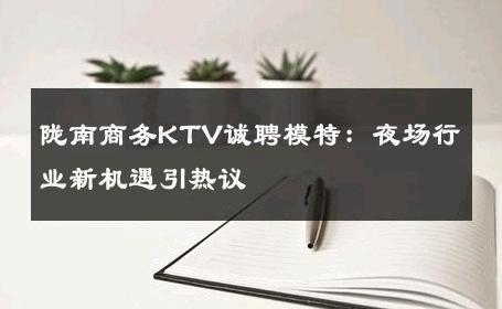 陇南商务KTV诚聘模特：夜场行业新机遇引热议