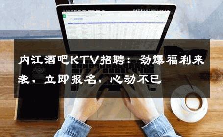 内江酒吧KTV招聘：劲爆福利来袭，立即报名，心动不已