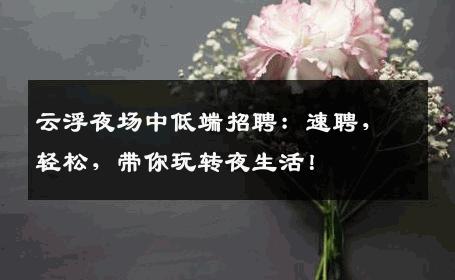 云浮夜场中低端招聘：速聘，轻松，带你玩转夜生活！
