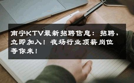 南宁KTV最新招聘信息：招聘，立即加入！夜场行业顶薪岗位等你来！