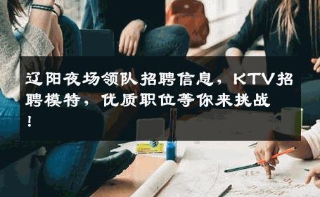 辽阳夜场领队招聘信息，KTV招聘模特，优质职位等你来挑战！