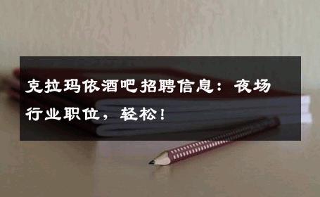 克拉玛依酒吧招聘信息：夜场行业职位，轻松！