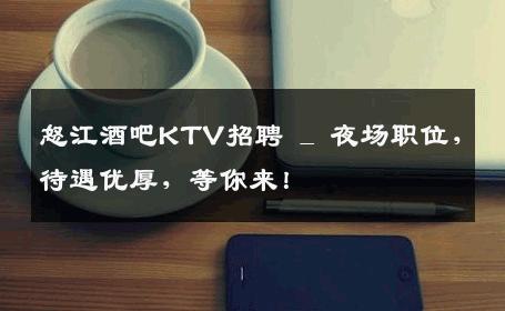 怒江酒吧KTV招聘 _ 夜场职位，待遇优厚，等你来！