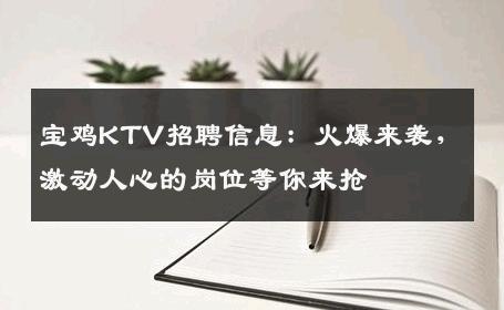 宝鸡KTV招聘信息：火爆来袭，激动人心的岗位等你来抢